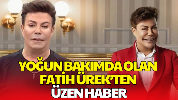 Yoğun Bakımda Olan Fatih Ürek’ten Üzen Haber